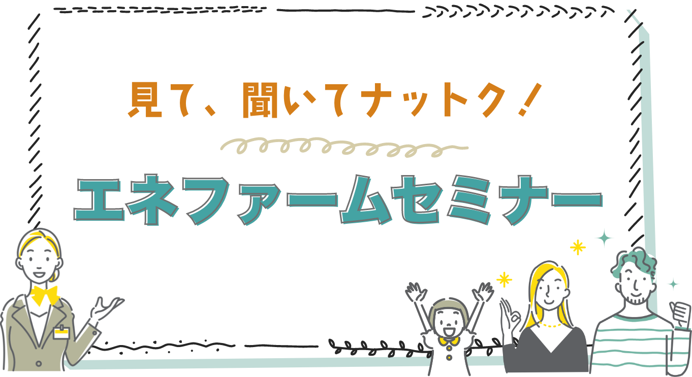 見て、聞いてナットク！エネファームセミナー